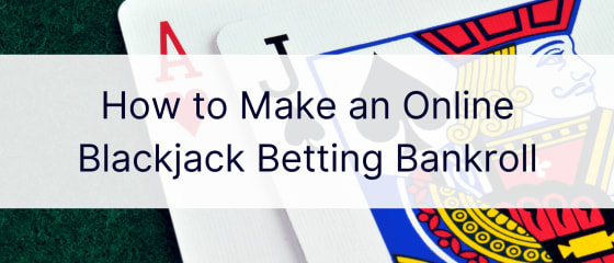 Sådan laver du en online blackjack-væddemålsbankroll